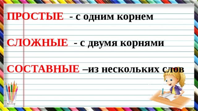 ПРОСТЫЕ - с одним корнем  СЛОЖНЫЕ - с двумя корнями  СОСТАВНЫЕ –из нескольких слов 