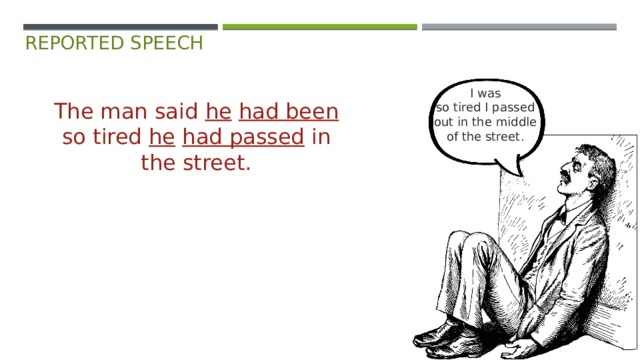 reported speech I was  so tired I passed  out in the middle  of the street.   The man said he  had been so tired he  had passed in the street. 