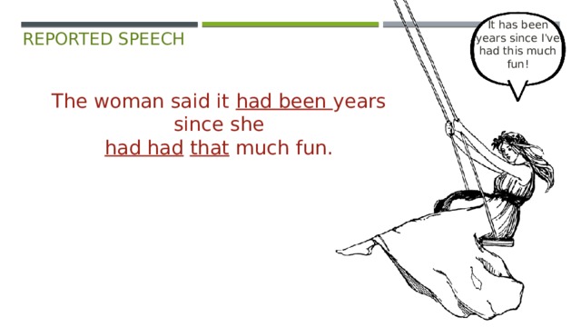 It has been  years since I ’ ve  had this much  fun!   reported speech The woman said it had been years since she  had had  that much fun. 