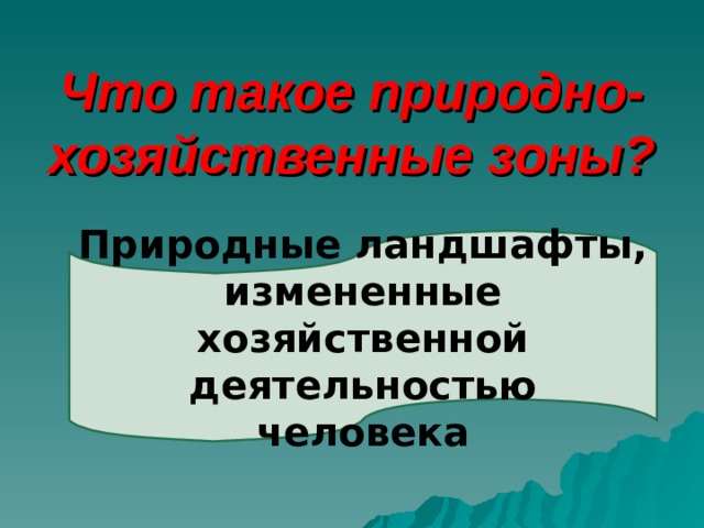 Что такое природно- хозяйственные зоны? Природные ландшафты, измененные хозяйственной деятельностью человека 