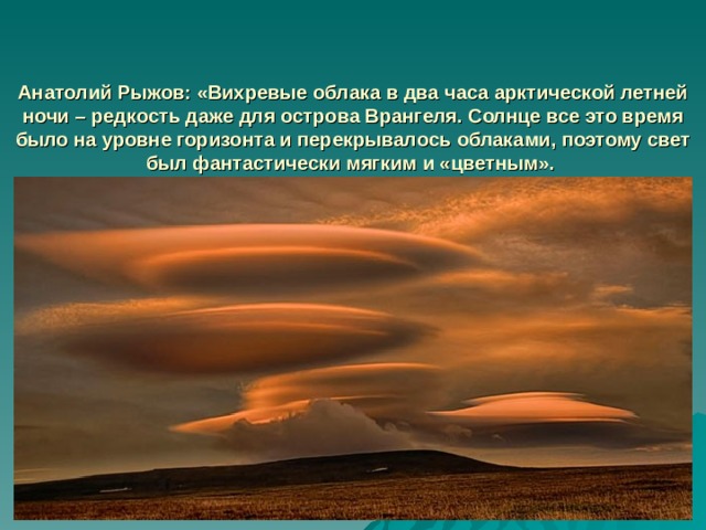 Анатолий Рыжов: «Вихревые облака в два часа арктической летней ночи – редкость даже для острова Врангеля. Солнце все это время было на уровне горизонта и перекрывалось облаками, поэтому свет был фантастически мягким и «цветным».  Россия, остров Врангеля   
