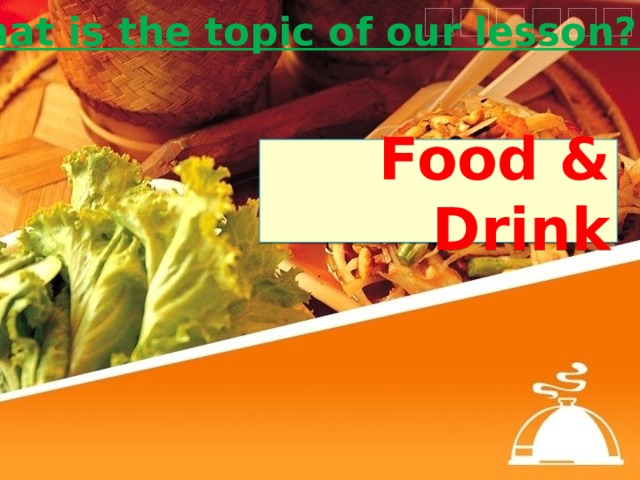 What is the topic of our lesson? Food & Drink 