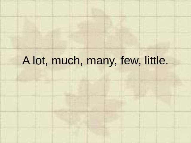 A lot, much, many, few, little. 