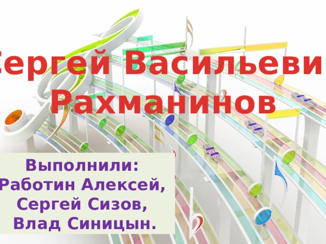  Сергей Васильевич Рахманинов Выполнили: Работин Алексей, Сергей Сизов, Влад Синицын. 