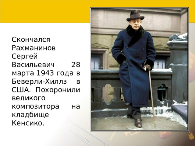 Скончался Рахманинов Сергей Васильевич 28 марта 1943 года в Беверли-Хиллз в США. Похоронили великого композитора на кладбище Кенсико. 