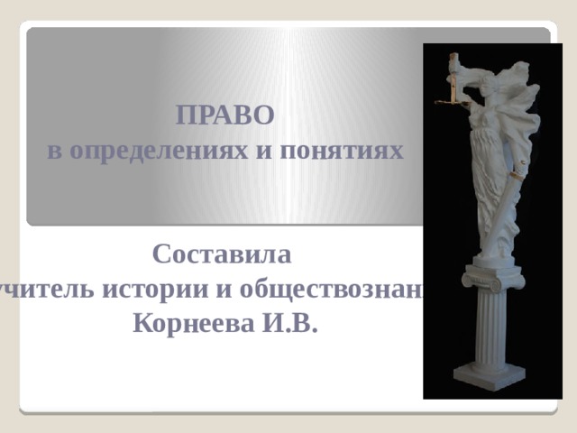  ПРАВО в определениях и понятиях   Составила учитель истории и обществознания Корнеева И.В. 