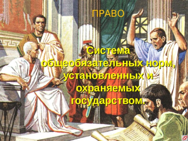 ПРАВО Система общеобязательных норм, установленных и охраняемых государством. 