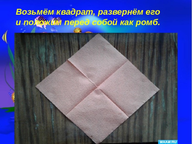 Возьмём квадрат, развернём его и положим перед собой как ромб. 