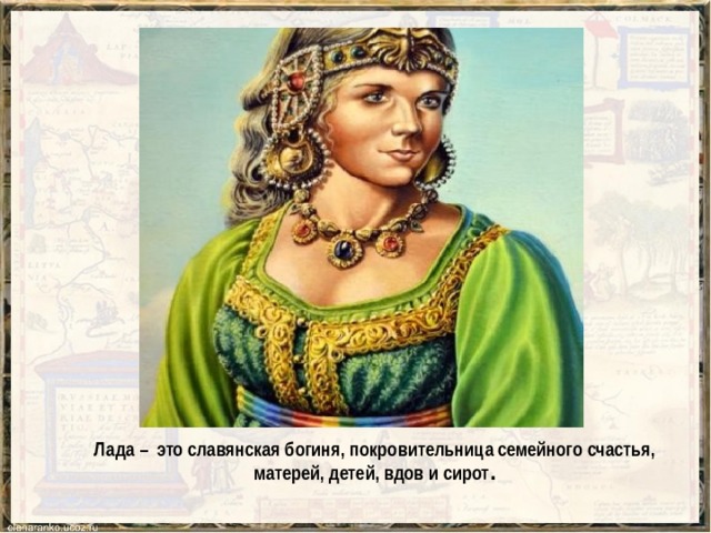Лада – это славянская богиня, покровительница семейного счастья, матерей, детей, вдов и сирот .