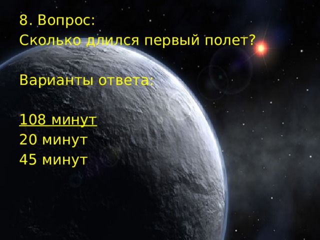 8. Вопрос: Сколько длился первый полет? Варианты ответа: 108 минут  20 минут 45 минут 