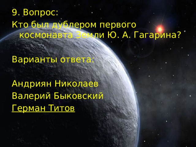 9. Вопрос: Кто был дублером первого космонавта Земли Ю. А. Гагарина? Варианты ответа: Андриян Николаев Валерий Быковский Герман Титов  