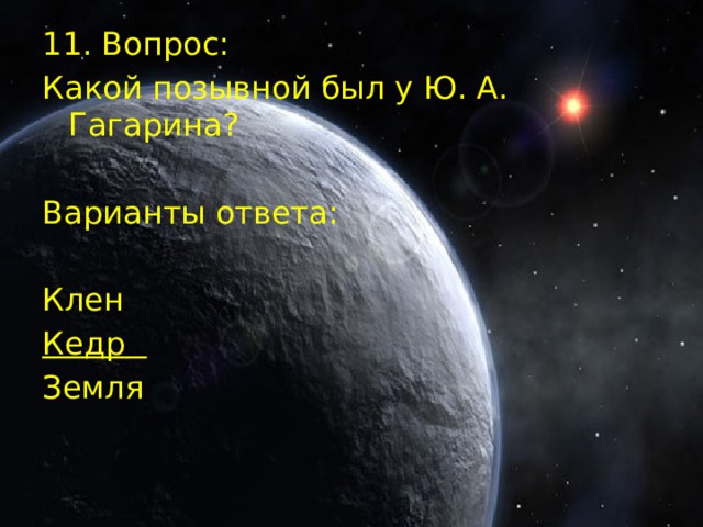 11. Вопрос: Какой позывной был у Ю. А. Гагарина? Варианты ответа: Клен Кедр  Земля  