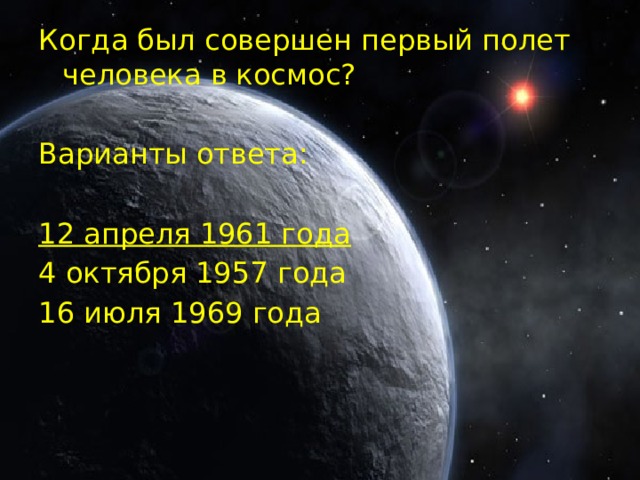 Когда был совершен первый полет человека в космос? Варианты ответа: 12 апреля 1961 года  4 октября 1957 года 16 июля 1969 года 