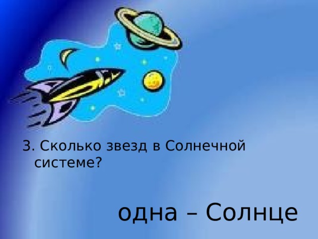 3. Сколько звезд в Солнечной системе? одна – Солнце 