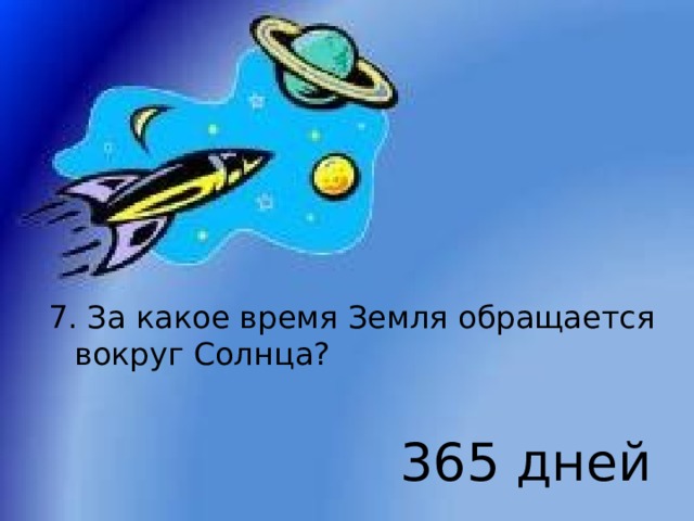 7. За какое время Земля обращается вокруг Солнца? 365 дней 