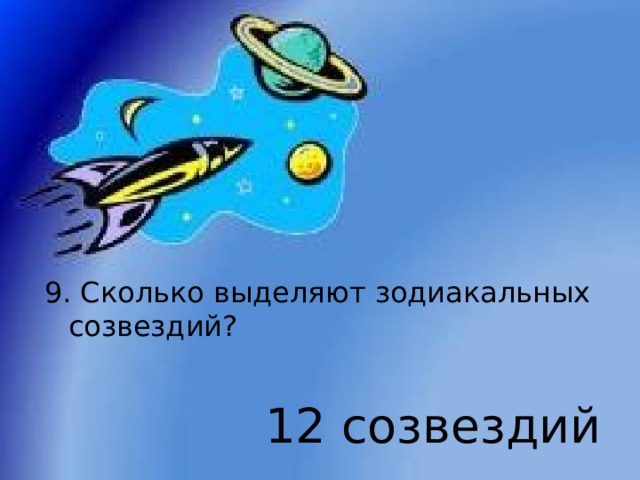 9. Сколько выделяют зодиакальных созвездий? 12 созвездий 