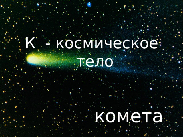 К - космическое тело комета 
