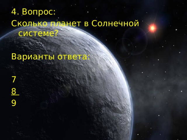 4. Вопрос: Сколько планет в Солнечной системе? Варианты ответа: 7 8 9 