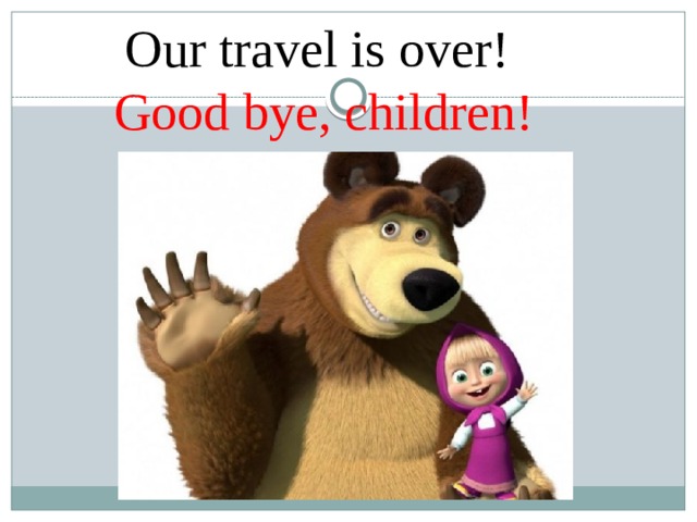 Our travel is over!  Good bye, children! 