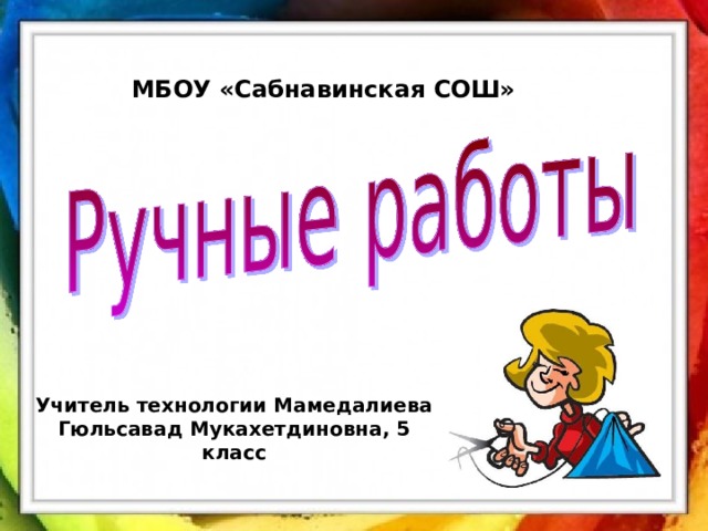 МБОУ «Сабнавинская СОШ» Учитель технологии Мамедалиева Гюльсавад Мукахетдиновна, 5 класс 