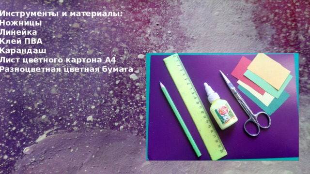 Инструменты и материалы: Ножницы Линейка Клей ПВА Карандаш Лист цветного картона А4 Разноцветная цветная бумага  
