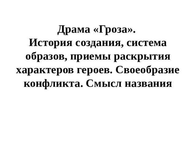  Драма «Гроза».  История создания, система образов, приемы раскрытия характеров героев. Своеобразие конфликта. Смысл названия   