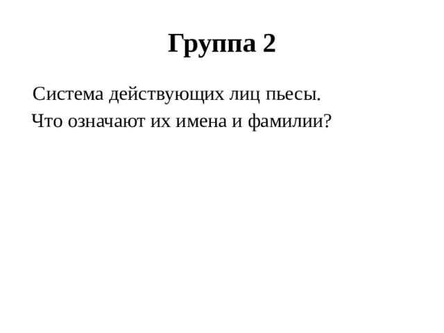 Группа 2  Система действующих лиц пьесы.  Что означают их имена и фамилии?  