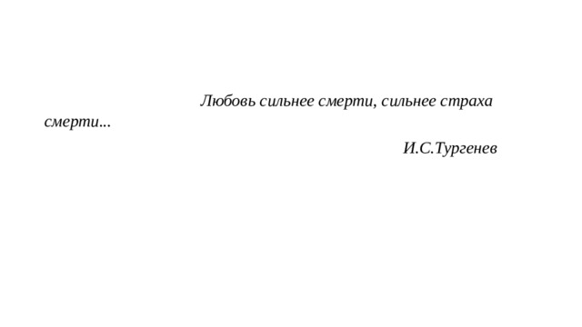  Любовь сильнее смерти, сильнее страха смерти...  И.С.Тургенев 