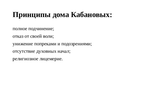 Принципы дома Кабановых: полное подчинение; отказ от своей воли; унижение попреками и подозрениями; отсутствие духовных начал; религиозное лицемерие. 