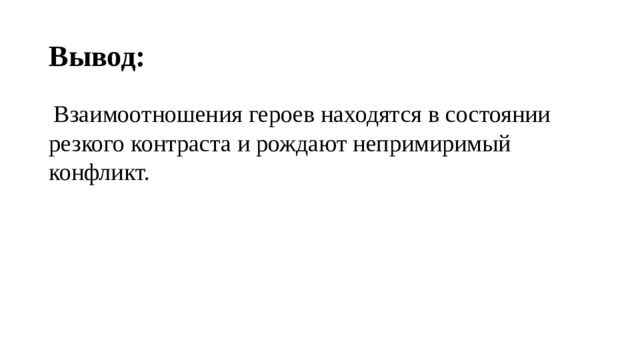 Вывод:  Взаимоотношения героев находятся в состоянии резкого контраста и рождают непримиримый конфликт. 