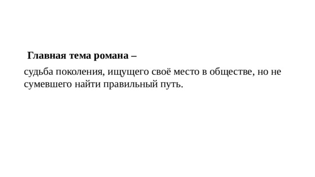  Главная тема романа – судьба поколения, ищущего своё место в обществе, но не сумевшего найти правильный путь. 