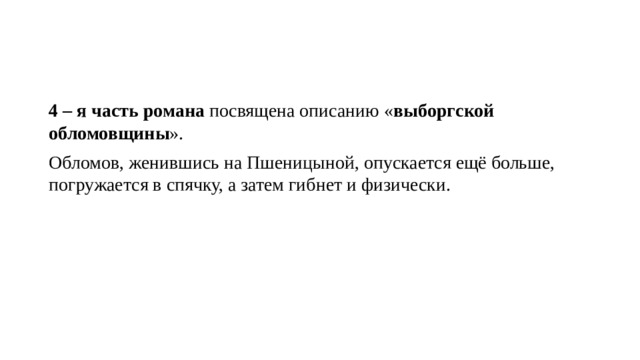 4 – я часть романа  посвящена описанию « выборгской обломовщины ». Обломов, женившись на Пшеницыной, опускается ещё больше, погружается в спячку, а затем гибнет и физически. 