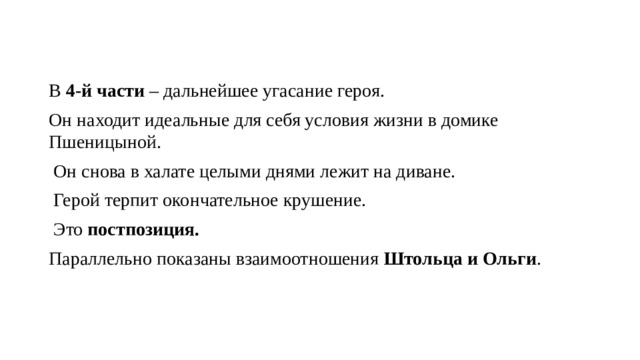 В  4-й части  – дальнейшее угасание героя. Он находит идеальные для себя условия жизни в домике Пшеницыной.  Он снова в халате целыми днями лежит на диване.  Герой терпит окончательное крушение.  Это  постпозиция. Параллельно показаны взаимоотношения  Штольца и Ольги . 