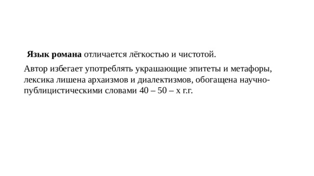   Язык романа  отличается лёгкостью и чистотой. Автор избегает употреблять украшающие эпитеты и метафоры, лексика лишена архаизмов и диалектизмов, обогащена научно-публицистическими словами 40 – 50 – х г.г. 