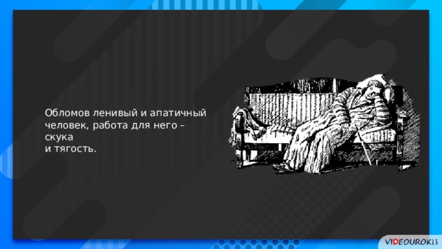 Обломов ленивый и апатичный человек, работа для него – скука и тягость. 