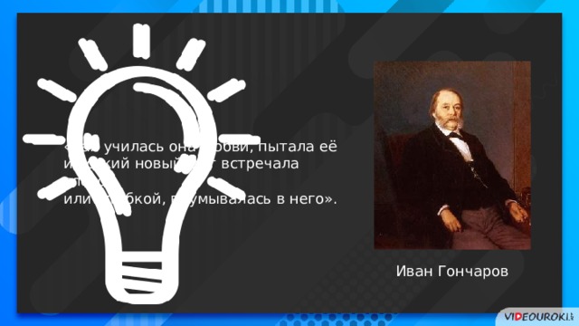 «Так училась она любви, пытала её и всякий новый шаг встречала слезой или улыбкой, вдумывалась в него». Иван Гончаров 