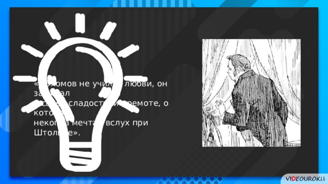 «Обломов не учился любви, он засыпал в своей сладостной дремоте, о которой некогда мечтал вслух при Штольце». 36 