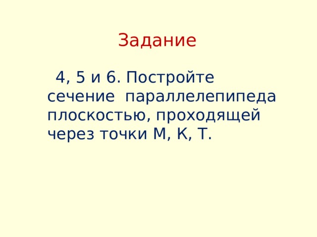 Задание  4, 5 и 6. Постройте сечение параллелепипеда плоскостью, проходящей через точки М, К, Т. 