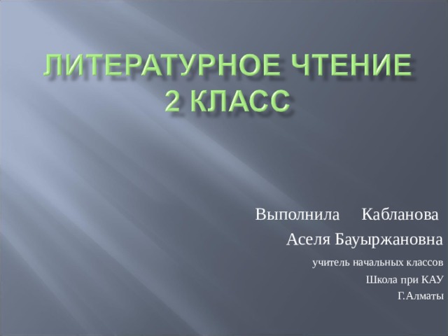 Выполнила Кабланова Аселя Бауыржановна  учитель начальных классов  Школа при КАУ Г.Алматы 