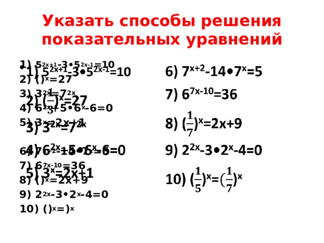 Указать способы решения показательных уравнений 1) 5 2x+1 -3•5 2x-1 =10   2) () x =27 3) 3 2x =7 2x 4) 6 2x +5•6 x -6=0 5) 3 x =2x+1  6) 7 x+2 -14•7 x =5 7) 6 7x-10 =36 8) () x =2x+9 9) 2 2x -3•2 x -4=0 10) () x =) x