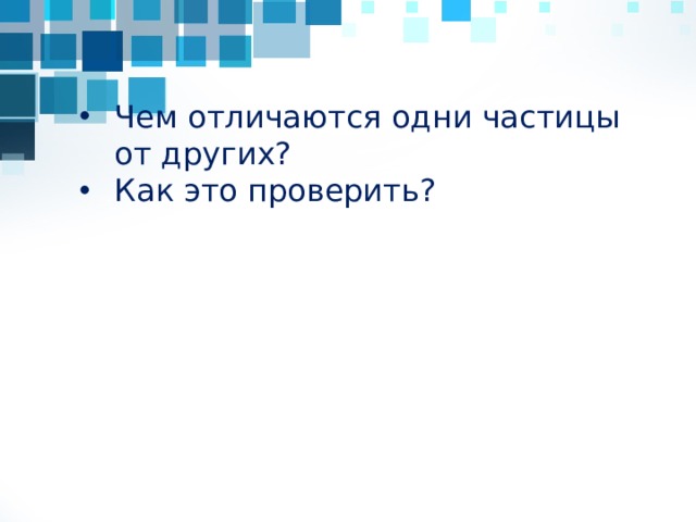 Чем отличаются одни частицы от других? Как это проверить?