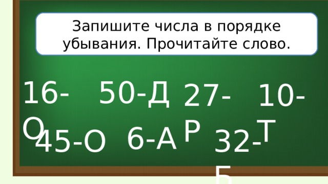 Запишите числа в порядке убывания. Прочитайте слово. 50-Д 16-О 10-Т 27-Р 6-А 32-Б 45-О 