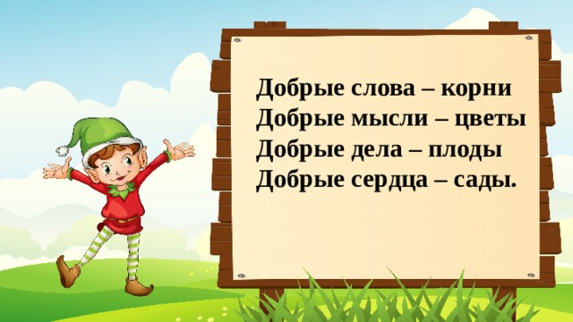 Добрые слова – корни Добрые мысли – цветы Добрые дела – плоды Добрые сердца – сады. 