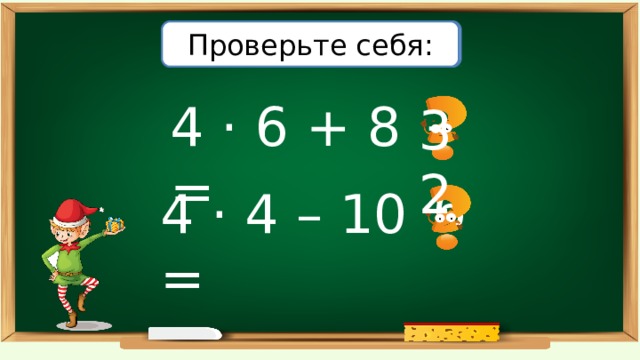 Вычислите: Проверьте себя: 4 · 6 + 8 = 32 6 4 · 4  –  10 = 