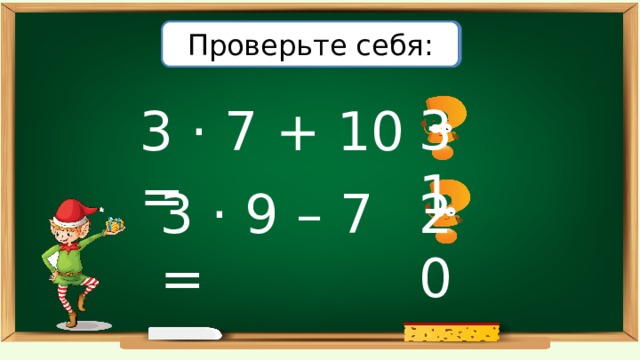 Вычислите: Проверьте себя: 31 3 · 7 + 10 = 3 · 9 – 7 = 20 