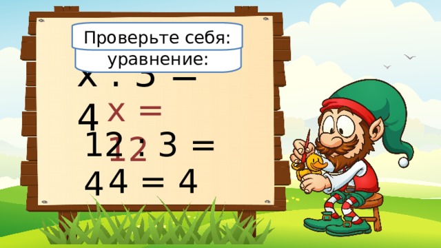Проверьте себя: Решите уравнение: х : 3 = 4 х = 12 12 : 3 = 4 4 = 4 