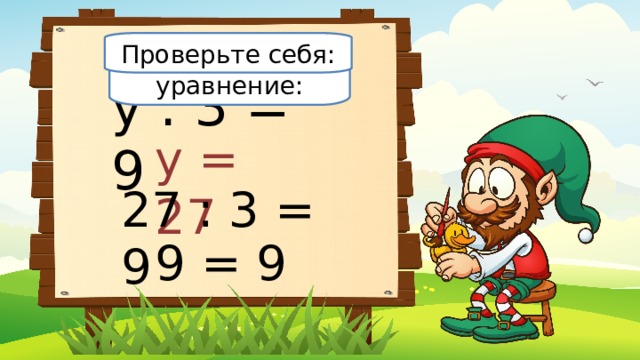 Проверьте себя: Решите уравнение: у : 3 = 9 у = 27 27 : 3 = 9 9 = 9 