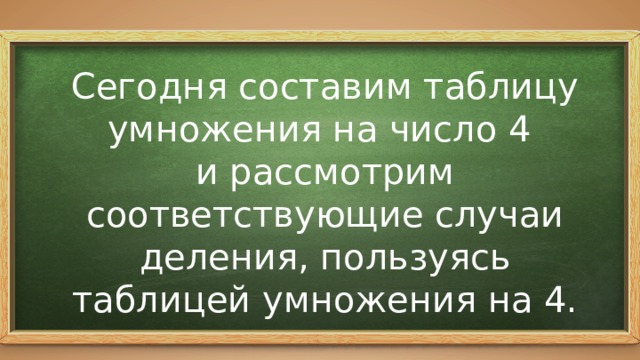 Сегодня составим таблицу умножения на число 4 и рассмотрим соответствующие случаи деления, пользуясь таблицей умножения на 4. 