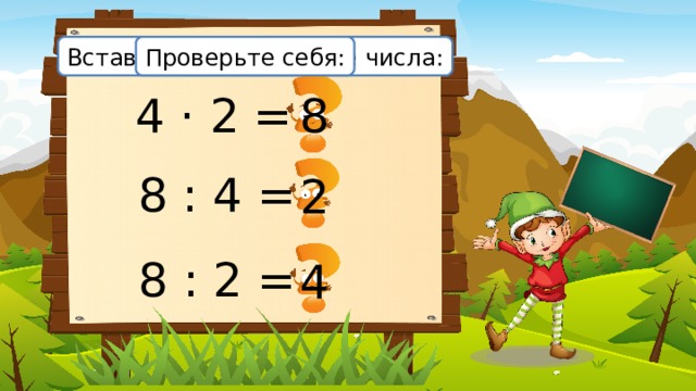 Вставьте пропущенные числа: Проверьте себя: 4 · 2 = 8 8 : 4 = 2 8 : 2 = 4 