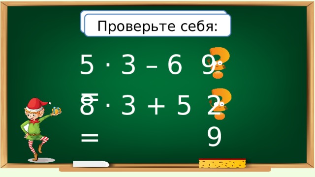 Вычислите: Проверьте себя: 5 · 3 – 6 = 9 8 · 3 + 5 = 29 
